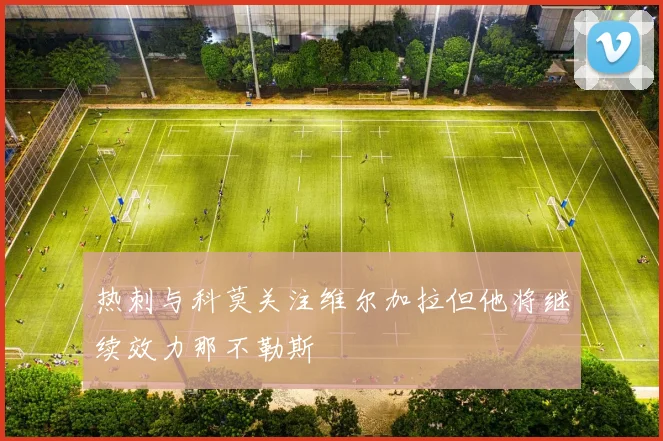 热刺与科莫关注维尔加拉但他将继续效力那不勒斯