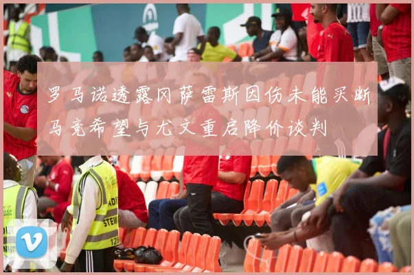 罗马诺透露冈萨雷斯因伤未能买断马竞希望与尤文重启降价谈判