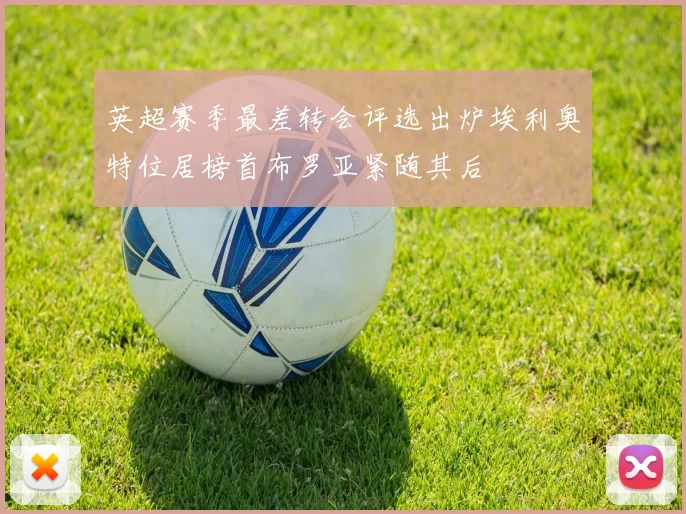 英超赛季最差转会评选出炉埃利奥特位居榜首布罗亚紧随其后