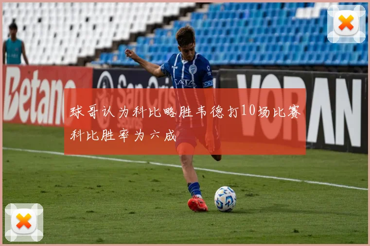 球哥认为科比略胜韦德打10场比赛科比胜率为六成