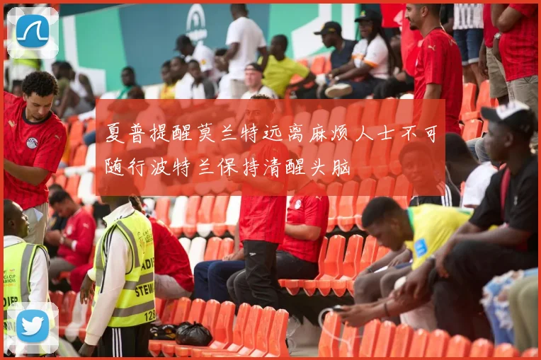 夏普提醒莫兰特远离麻烦人士不可随行波特兰保持清醒头脑