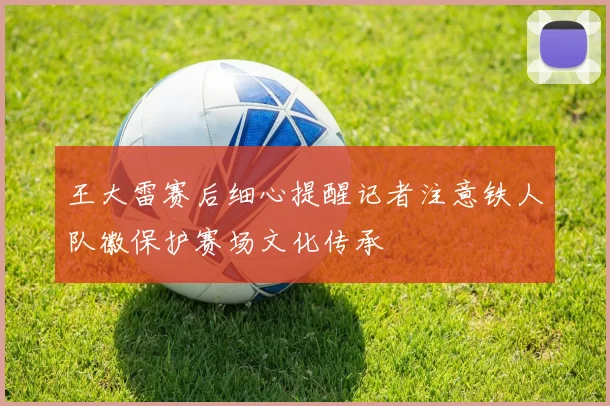 王大雷赛后细心提醒记者注意铁人队徽保护赛场文化传承